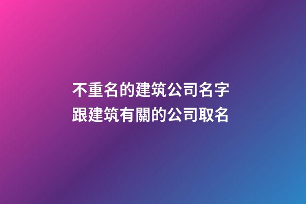 不重名的建筑公司名字 跟建筑有關的公司取名